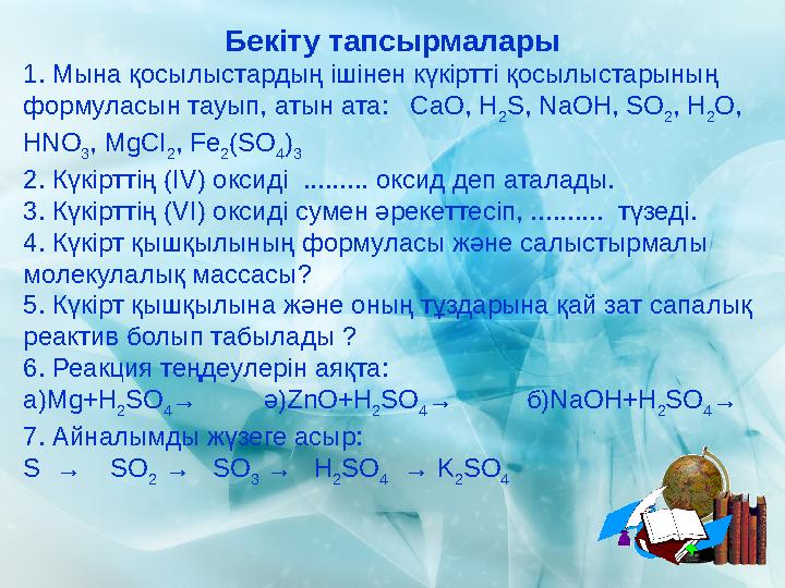 Бекіту тапсырмалары 1. Мына қосылыстардың ішінен күкіртті қосылыстарының формуласын тауып, атын ата: СаО, Н 2 S, NaOH, SO 2 ,