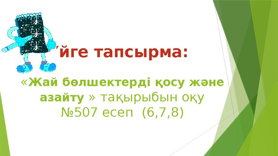 « Жай бөлшектерді қосу және азайту » тақырыбын оқу №507 есеп (6,7,8)Үйге тапсырма: