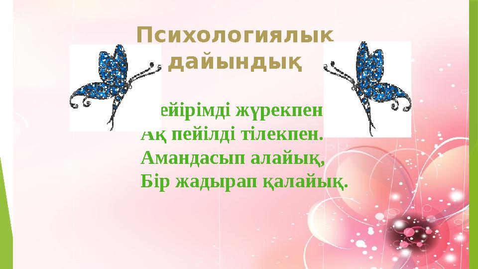 Психологиялық дайындық Мейірімді жүрекпен, Ақ пейілді тілекпен. Амандасып алайық, Бір жадырап қалайық.