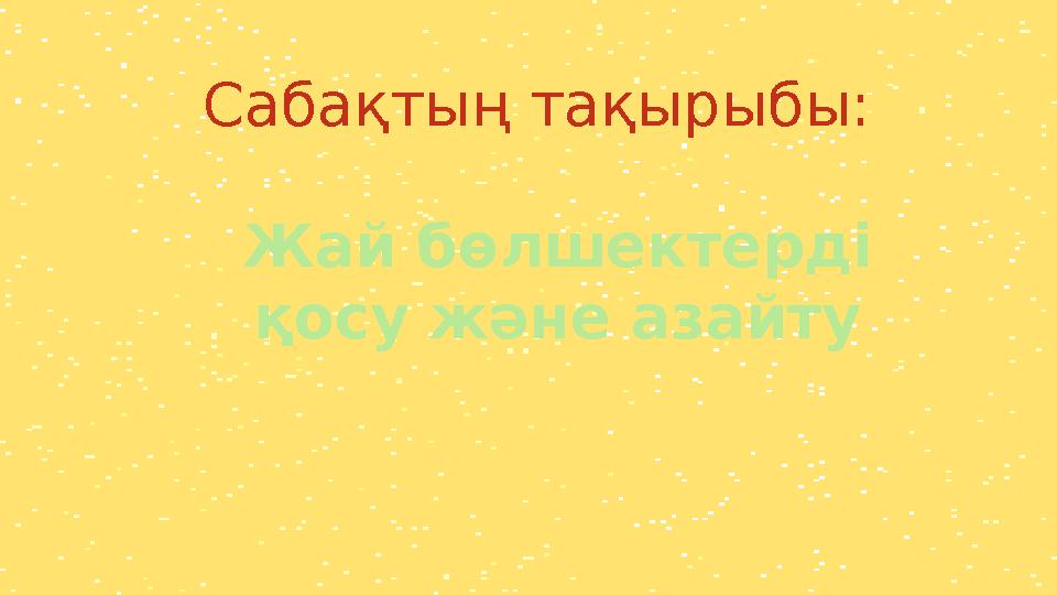 Сабақтың тақырыбы: Жай бөлшектерді қосу және азайту