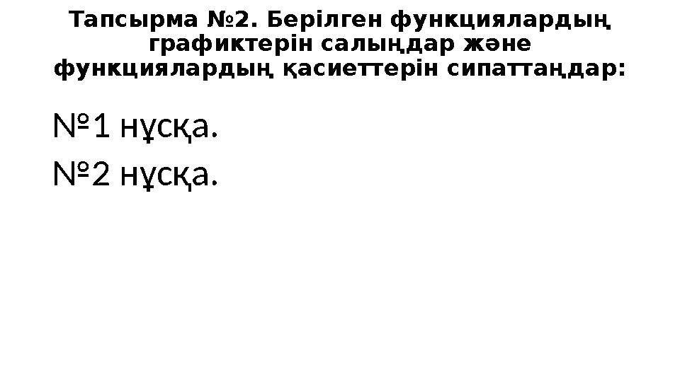 Тапсырма № 2 . Берілген функциялардың графиктерін салыңдар және функциялардың қасиеттерін сипаттаңдар: № 1 нұсқа. № 2 нұсқа.