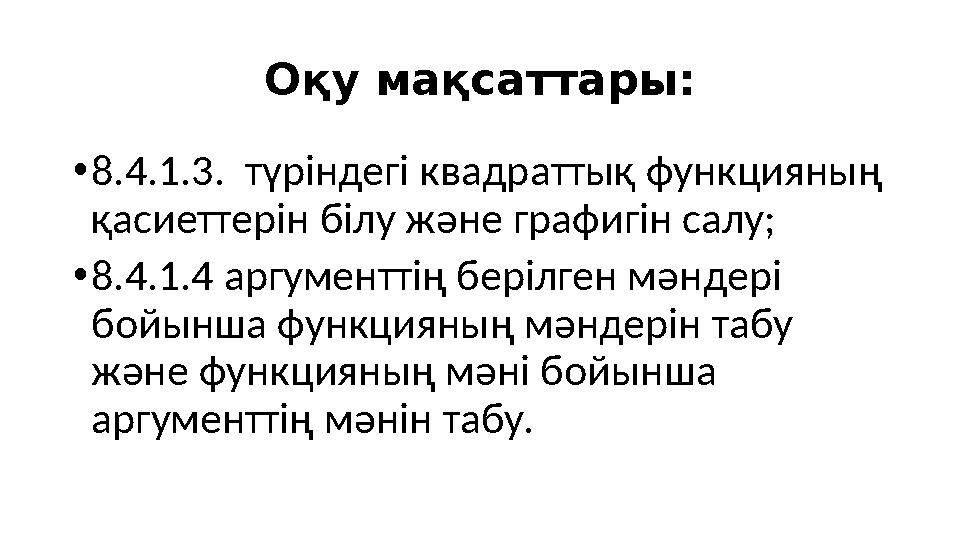 О қу мақсаттары: • 8.4.1.3. түріндегі квадраттық функцияның қасиеттерін білу және графигін салу; • 8.4.1.4 аргументтің берілге
