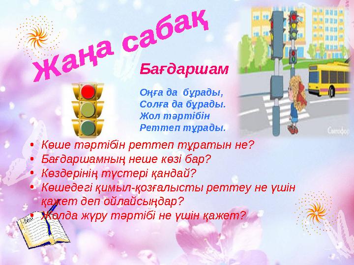 Оңға да бұрады, Солға да бұрады. Жол тәртібін Реттеп тұрады.Бағдаршам • Көше тәртібін реттеп тұратын не? • Бағдаршамның неше кө