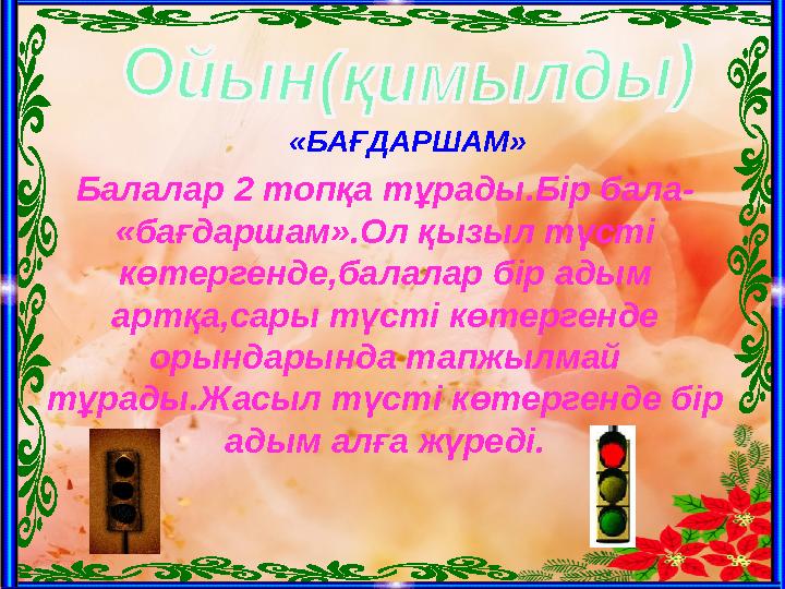 «БАҒДАРШАМ» Балалар 2 топқа тұрады.Бір бала- «бағдаршам».Ол қызыл түсті көтергенде,балалар бір адым артқа,сары түсті көтерген