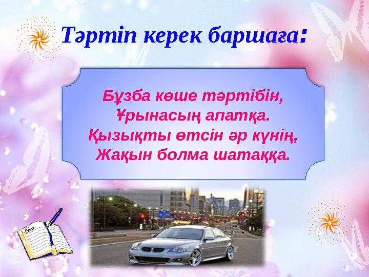 Тәртіп керек баршаға : Бұзба көше тәртібін, Ұрынасың апатқа. Қызықты өтсін әр күнің, Жақын болма шатаққа.