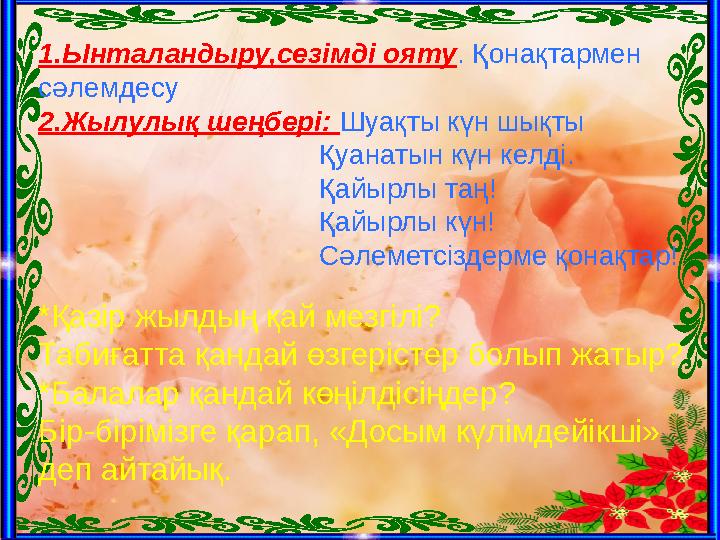 1.Ынталандыру,сезімді ояту . Қонақтармен сәлемдесу 2.Жылулық шеңбері: Шуақты күн шықты Қу