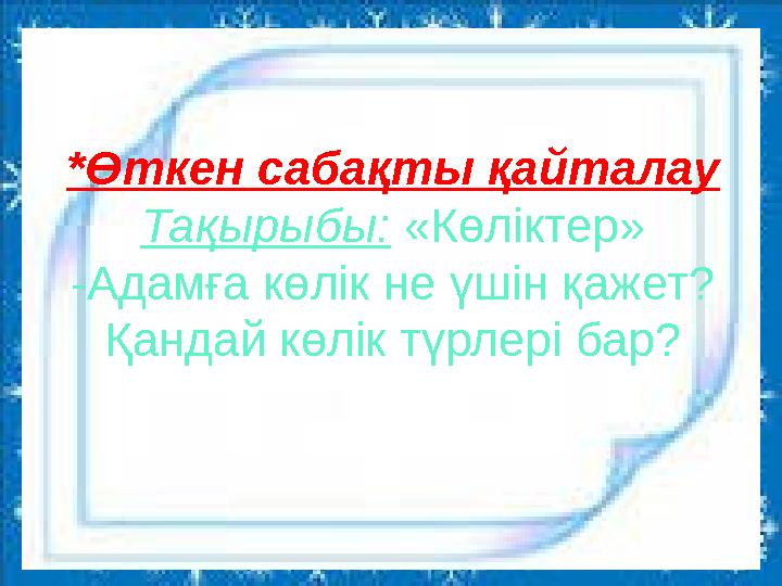 *Өткен сабақты қайталау Тақырыбы: «Көліктер» -Адамға көлік не үшін қажет? Қандай көлік түрлері бар?