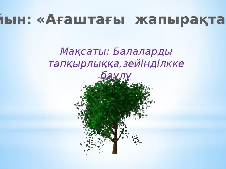 Ойын: «Ағаштағы жапырақтар » Мақсаты: Балаларды тапқырлыққа,зейінділкке баулу
