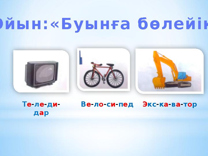 О й ы н : « Б у ы н ғ а б ө л е й і к » Т е - л е - д и - д а р В е - л о - с и - п е д Э кс - к а - в а - т о р