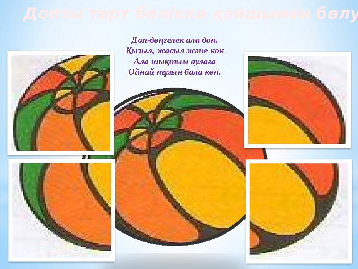Доп-дөңгелек ала доп, Қызыл, жасыл және көк Ала шықтым аулаға Ойнай тұғын бала көп.Допты төрт бөлікке қайшымен бөлу