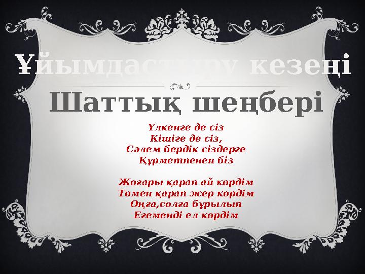 Ұйымдастыру кезеңі Шаттық шеңбері Үлкенге де сіз Кішіге де сіз, Сәлем бердік сіздерге Құрметпенен біз Жоғары қарап ай көрдім Төм