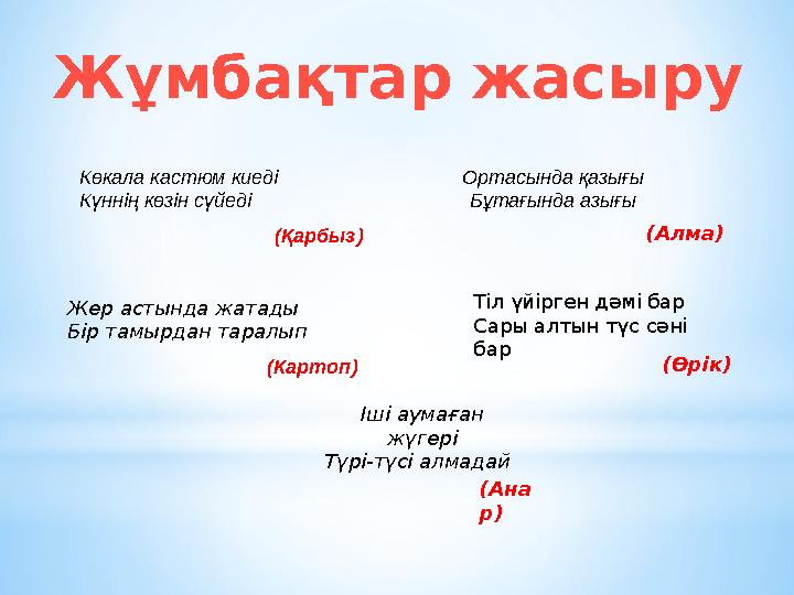 Жұмбақтар жасыру Көкала кастюм киеді Күннің көзін сүйеді Жер астында жатады Бір тамырдан таралып Ортасында қазығы Бұтағында азы