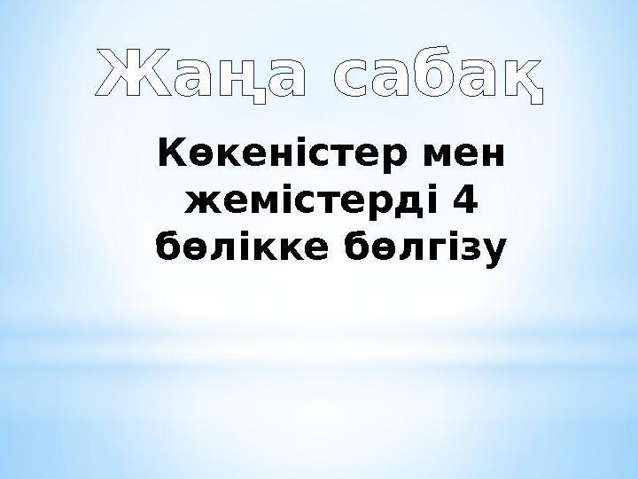 Жаңа сабақ Көкеністер мен жемістерді 4 бөлікке бөлгізу