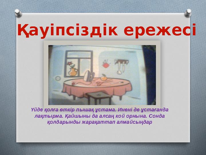 Қауіпсіздік ережесі Үйде қолға өткір пышақ ұстама. Инені де ұстағанда лақтырма . Қайшыны да алсаң кой орнына. Сонда қолдарынды
