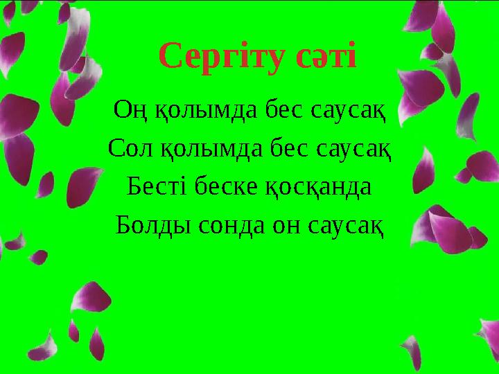Оң қолымда бес саусақ Сол қолымда бес саусақ Бесті беске қосқанда Болды сонда он саусақ Сергіту сәті