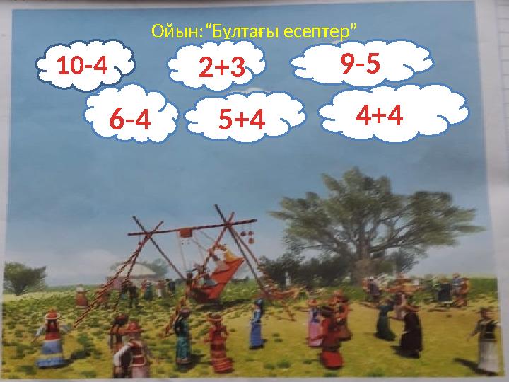 Ойын:“Бұлтағы есептер” 211111+3 2+3110- 11110415 0-4 10-41+3 211111+3 2114111+3 6-4 5+4 9-5 4+4