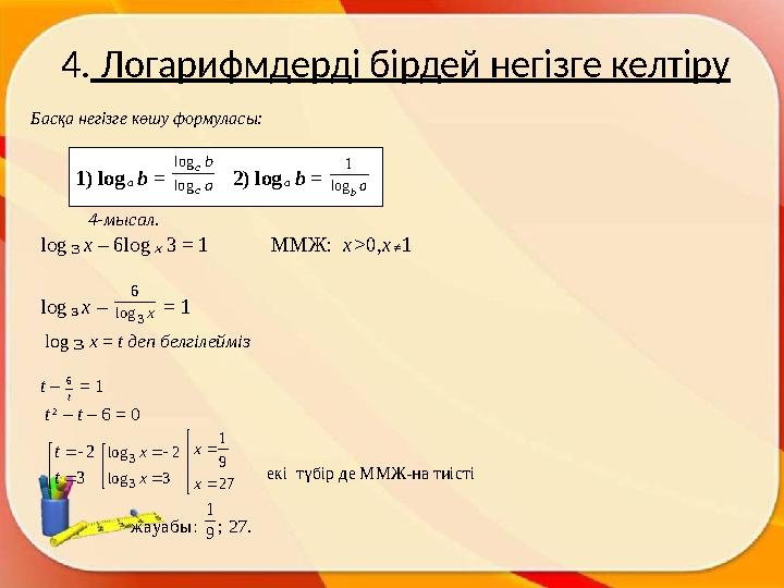 4. Логарифмдерді бірдей негізге келтіруБасқа негізге көшу формул асы : 4-мысал . log 3 x – 6log x 3