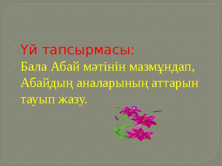  Үй тапсырмасы:  Бала Абай мәтінін мазмұндап, Абайдың аналарының аттарын тауып жазу.