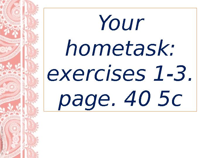 Your hometask: exercises 1-3. page. 40 5c