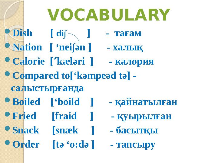 VOCABULARY  Dish [ di∫ ] - тағам  Nation [ ‘nei∫ ә n ] - халық  Calorie [  kæl ә ri