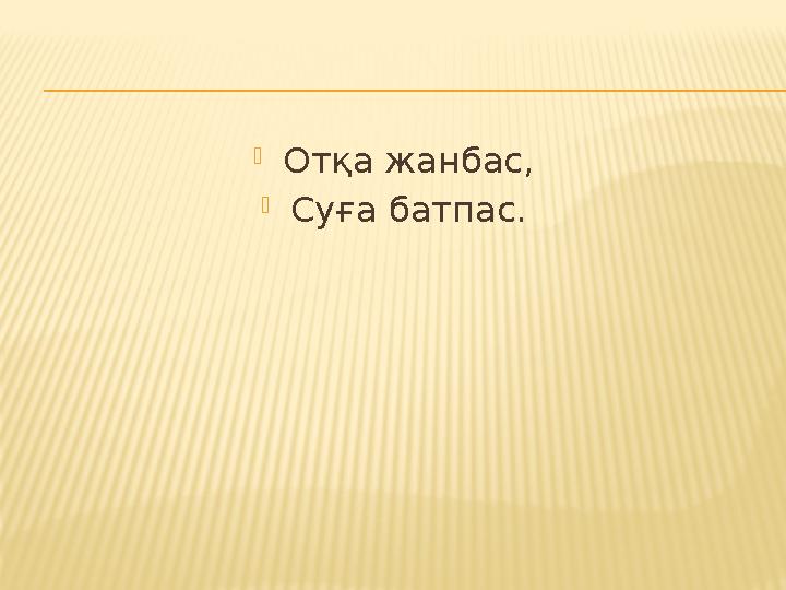  Отқа жанбас,  Суға батпас.
