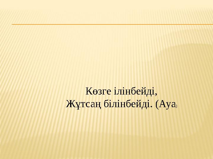 Көзге ілінбейді, Жұтсаң білінбейді. (Ауа )
