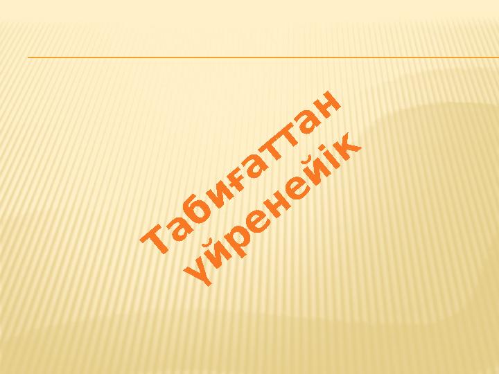 Т а б и ғ а т т а н ү й р е н е й і к