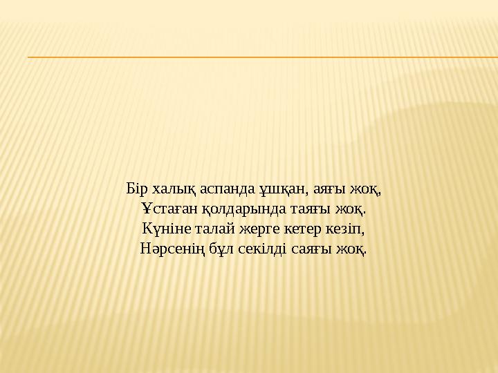 Бір халық аспанда ұшқан, аяғы жоқ, Ұстаған қолдарында таяғы жоқ. Күніне талай жерге кетер кезіп, Нәрсенің бұл секілді саяғы жоқ.