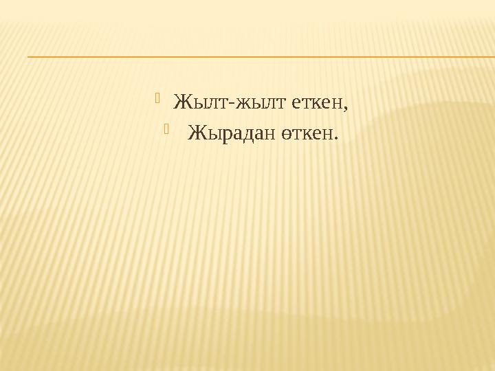  Жылт-жылт еткен,  Жырадан өткен.
