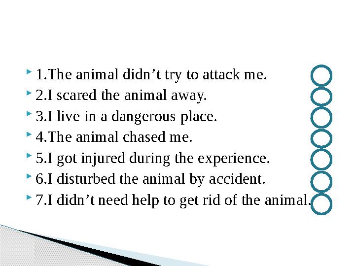  1.The animal didn ’ t try to attack me.  2.I scared the animal away.  3.I live in a dangerous place.  4.The animal chased m
