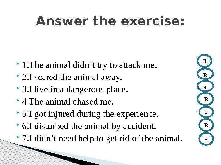  1.The animal didn ’ t try to attack me.  2.I scared the animal away.  3.I live in a dangerous place.  4.The animal chased m