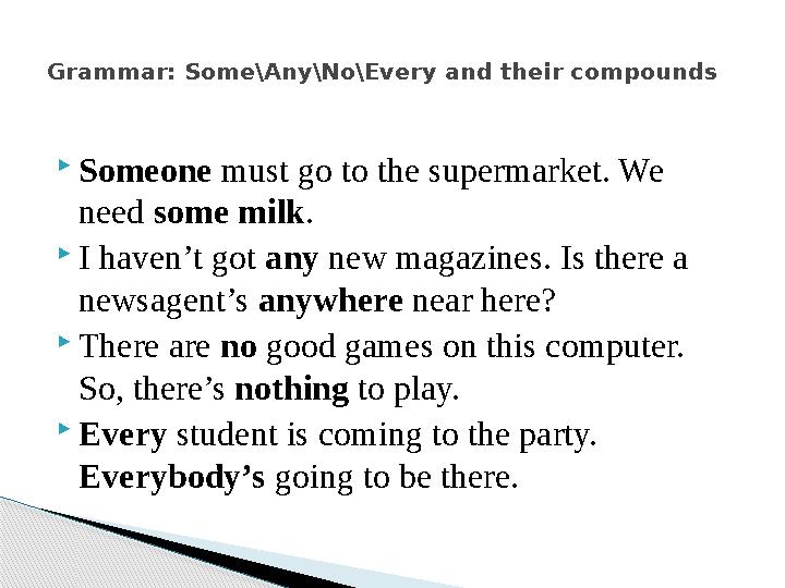  Someone must go to the supermarket. We need some milk .  I haven’t got any new magazines. Is there a newsagent’s anywh