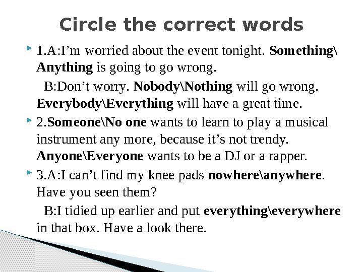  1.A:I’m worried about the event tonight. Something\ Anything is going to go wrong. B:Don’t worry. Nobody\Nothing wil