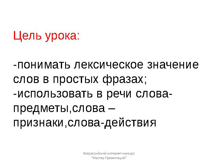 Цель урока: -понимать лексическое значение слов в простых фразах; -использовать в речи слова- предметы,слова – признаки,слова-д