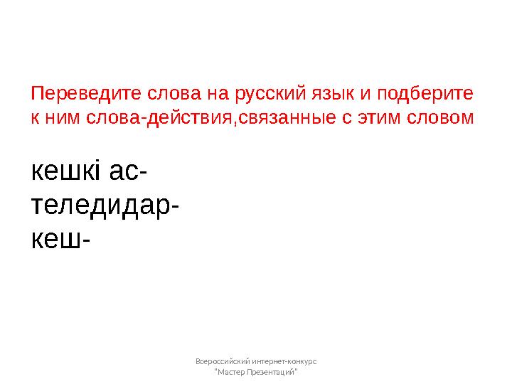 Переведите слова на русский язык и подберите к ним слова-действия,связанные с этим словом кешкі ас- теледидар- кеш- Всероссийск