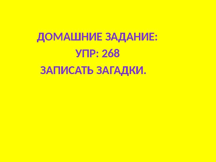 ДОМАШНИЕ ЗАДАНИЕ: УПР: 268 ЗАПИСАТЬ ЗАГАДКИ.