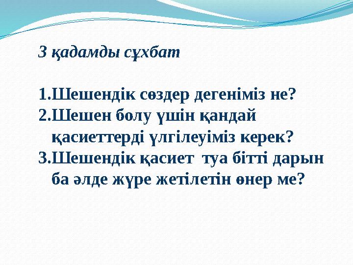 3 қадамды сұхбат 1. Шешендік сөздер дегеніміз не? 2. Шешен болу үшін қандай қасиеттерді үлгілеуіміз керек? 3. Шешендік қасиет