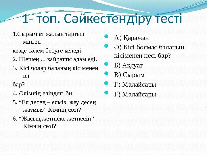 1- топ. Сәйкестендіру тесті 1.Сырым ат жалын тартып мінген кезде сәлем беруге келеді. 2. Шешең ... қайратты адам еді. 3. Кісі б