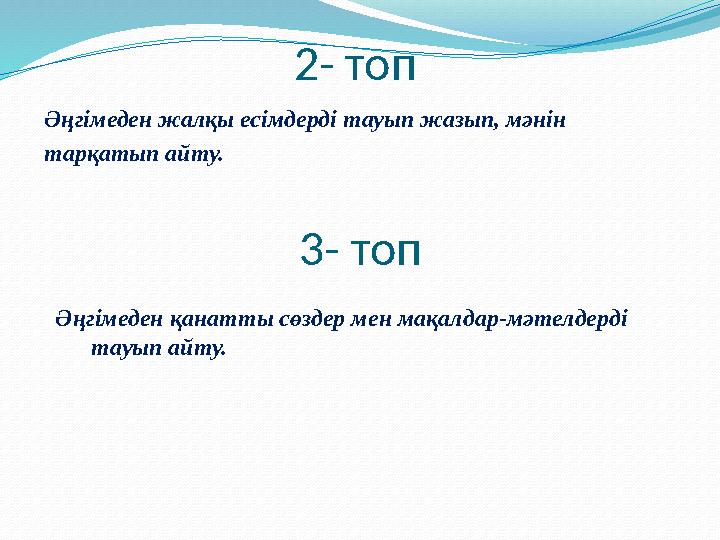 2- топ Әңгімеден жалқы есімдерді тауып жазып, мәнін тарқатып айту. 3- топ Әңгімеден қанатты сөздер мен мақалдар-мәтелдерді тау