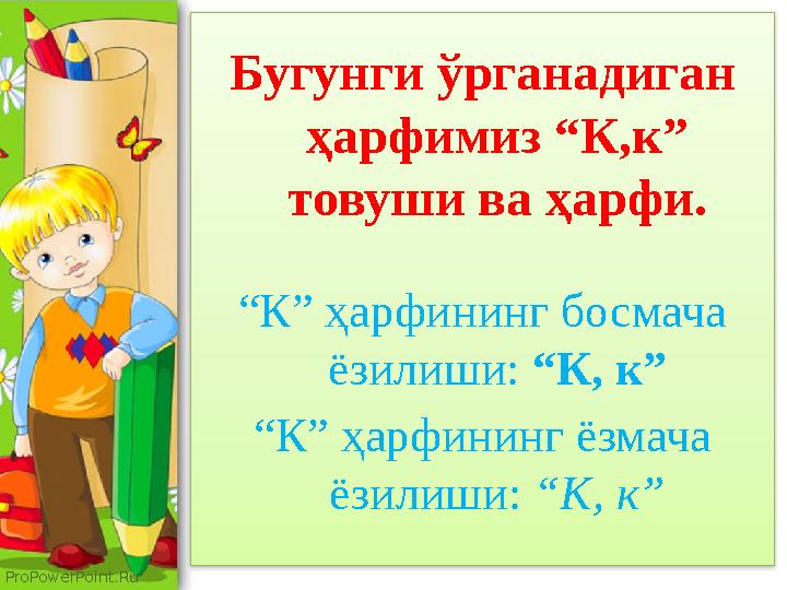 ProPowerPoint.Ru Бугунги ўрганадиган ҳарфимиз “К,к” товуши ва ҳарфи. “ К” ҳарфининг босмача ёзилиши: “К, к” “ К” ҳарфининг