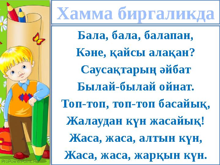 ProPowerPoint.Ru Хамма биргаликда Бала, бала, балапан, Кәне, қайсы алақан? Саусақтарың әйбат Былай-былай ойнат. Топ-топ, топ-топ