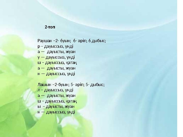 Раушан –2- 6уын; 6- әріп; 6 дыбыс; р – дауыссыз, үнді а — дауысты, жуан у — дауыссыз, үнді ш – дауыссыз, қатаң а — дауысты