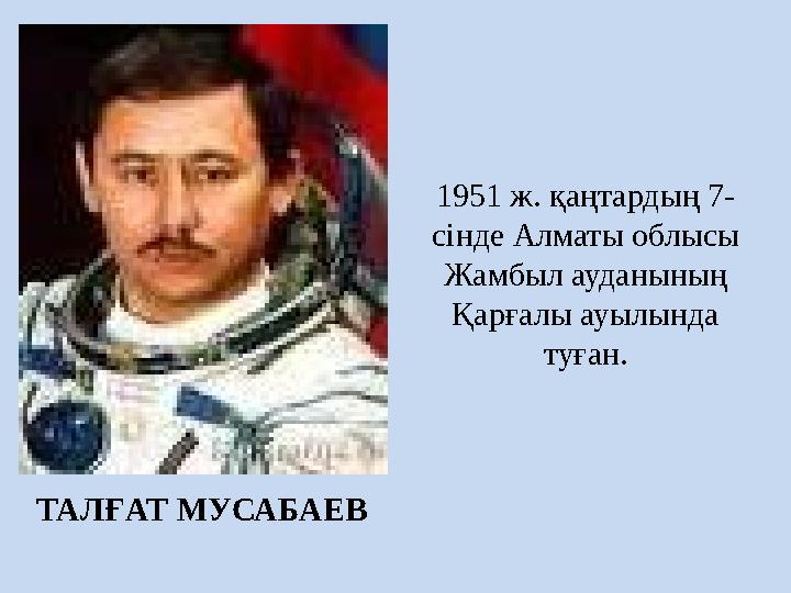 1951 ж. қаңтардың 7- сінде Алматы облысы Жамбыл ауданының Қарғалы ауылында туған. ТАЛҒАТ МУСАБАЕВ