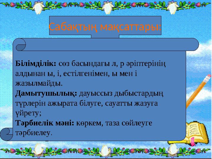 Сабақтың мақсаттары: Білімділік: сөз басындағы л, р әріптерінің алдынан ы, і, естілгенімен, ы мен і жазылмайды. Дамытушылық: