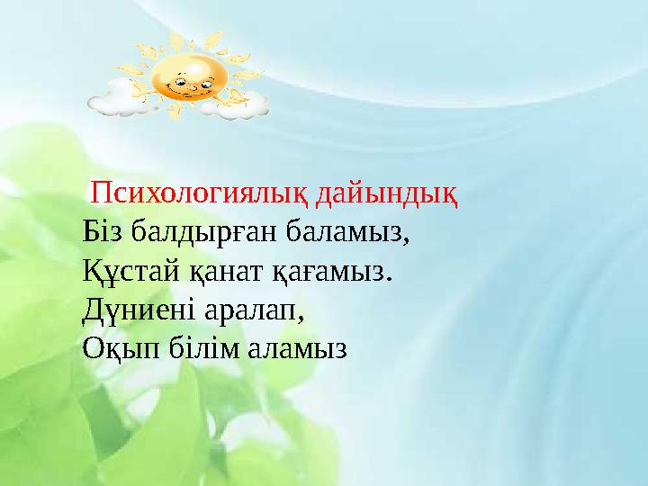Психологиялық дайындық Біз балдырған баламыз, Құстай қанат қағамыз. Дүниені аралап, Оқып білім аламыз