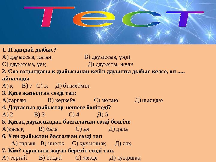 1. П қандай дыбыс? А) дауыссыз, қатаң В) дауыссыз, үнді С) дауыссыз, ұяң Д) дау