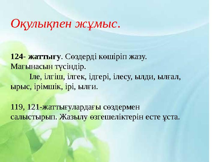 Оқулықпен жұмыс . 124- жаттығу . Сөздерді көшіріп жазу. Мағынасын түсіндір. Іле, ілгіш, ілгек, ідгері, ілесу, ылди, ы