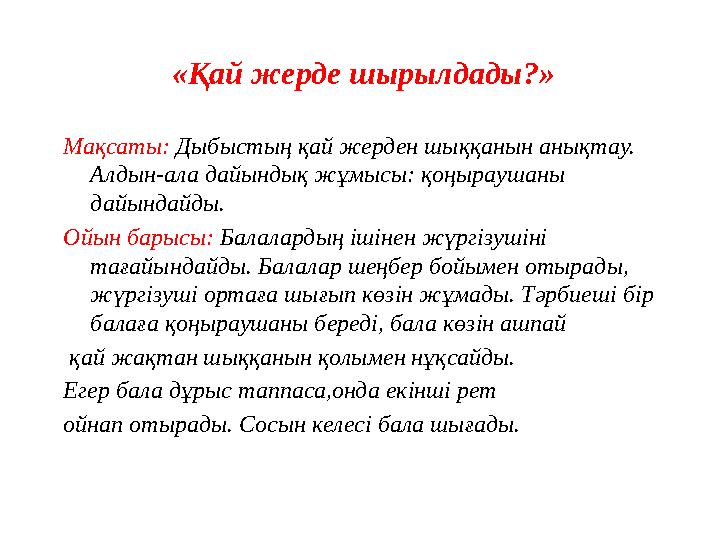 «Қай жерде шырылдады?» Мақсаты: Дыбыстың қай жерден шыққанын анықтау. Алдын-ала дайындық жұмысы: қоңыраушаны дайындайды. Ойын