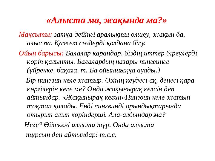 «Алыста ма , жақында ма?» Мақсыты: затқа дейінгі аралықты өлшеу, жақын ба, алыс па. Қажет сөздерді қолдана білу. Ойын барысы: