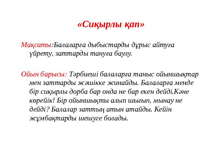 «Сиқырлы қап» Мақсаты :Балаларға дыбыстарды дұрыс айтуға үйрету, заттарды тануға баулу. Ойын барысы: Тәрбиеші балаларға таныс